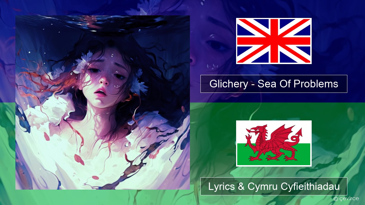 Glichery – Sea Of Problems Saesneg Lyrics & Cymru Cyfieithiadau
