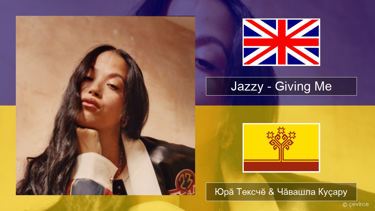 Jazzy – Giving Me Акӑлчан Юрӑ Тексчӗ & Чӑвашла Куҫару