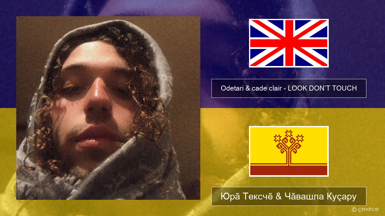 Odetari & cade clair – LOOK DON’T TOUCH Акӑлчан Юрӑ Тексчӗ & Чӑвашла Куҫару