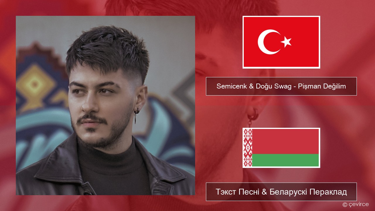 Semicenk & Doğu Swag – Pişman Değilim Турэцкі Тэкст Песні & Беларускі Пераклад