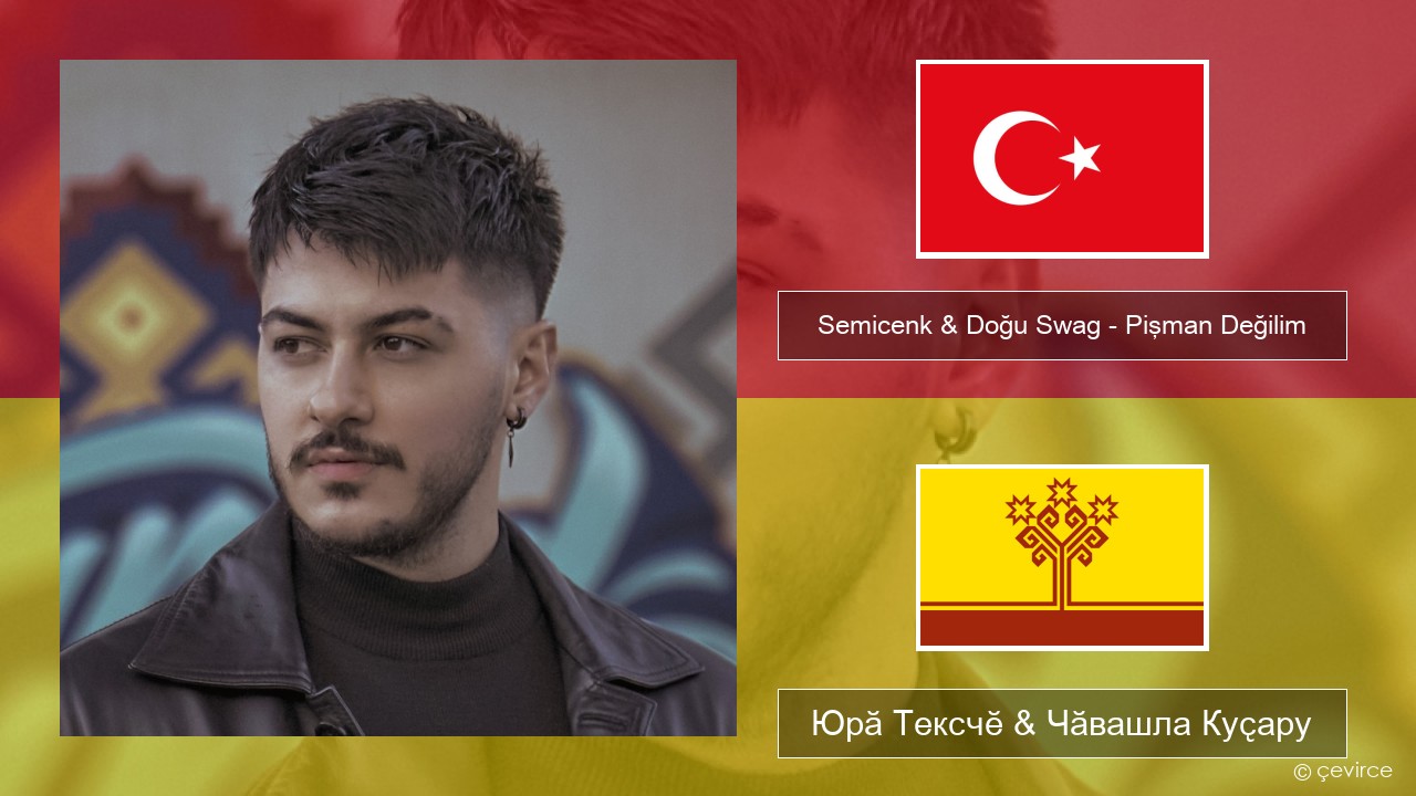 Semicenk & Doğu Swag – Pişman Değilim Турккӑ Юрӑ Тексчӗ & Чӑвашла Куҫару