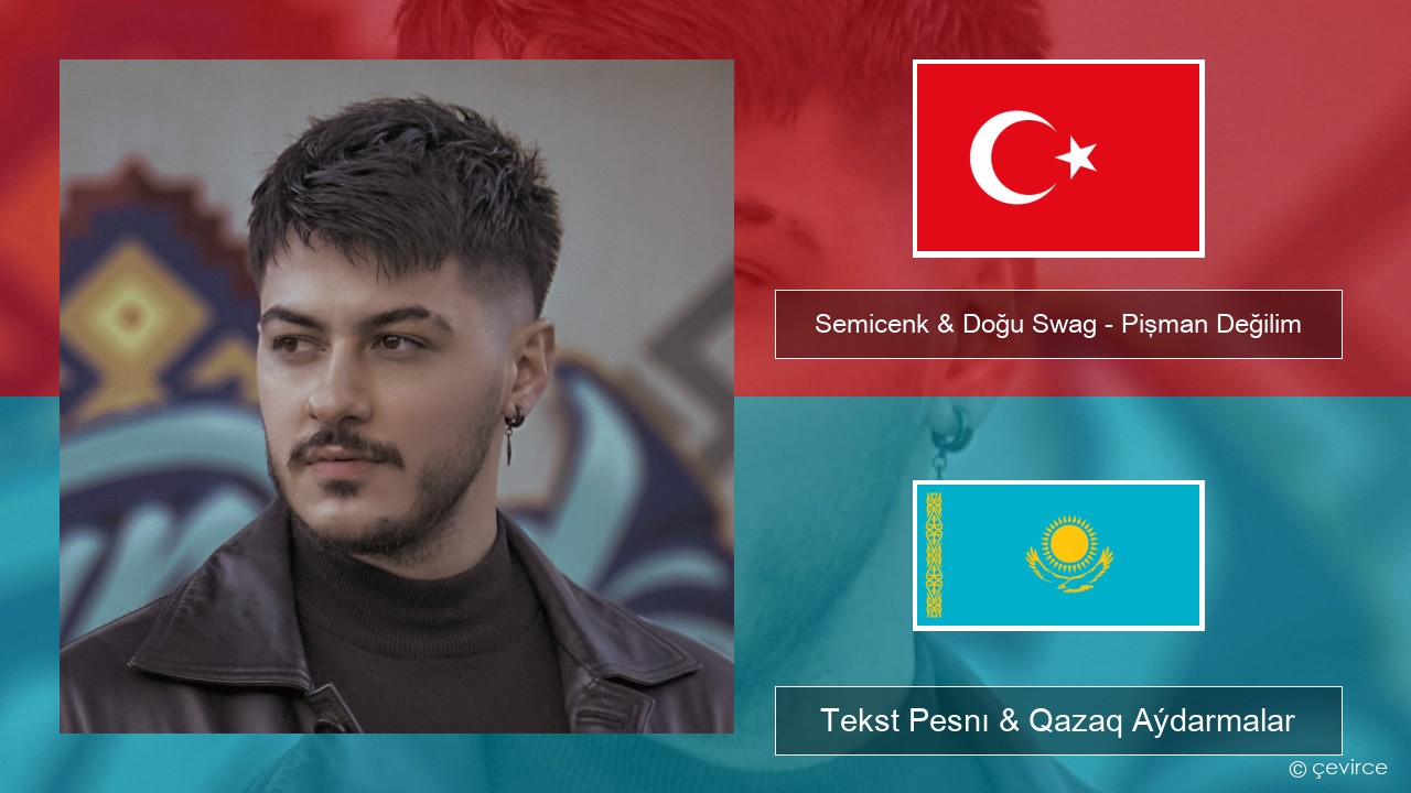 Semicenk & Doğu Swag – Pişman Değilim Túrik Tekst Pesnı & Qazaq (latyn) Aýdarmalar