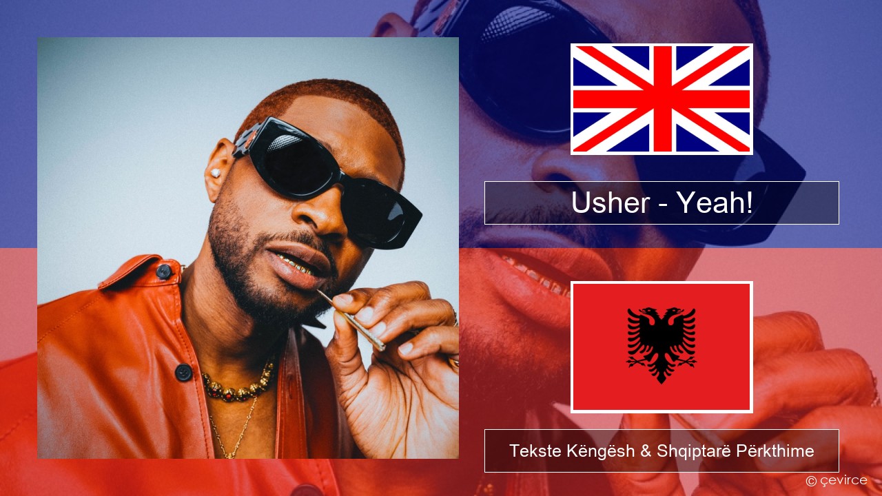 Usher – Yeah! (feat. Lil Jon & Ludacris) Anglisht Tekste Këngësh & Shqiptarë Përkthime
