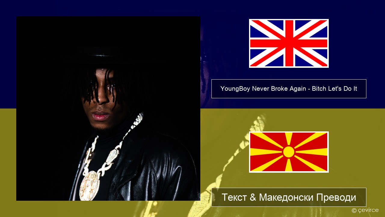 YoungBoy Never Broke Again – Bitch Let’s Do It Англиски Текст & Македонски Преводи