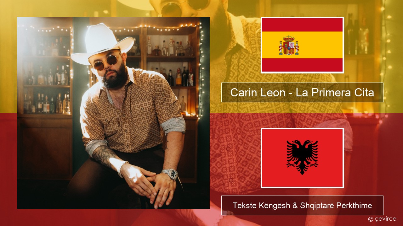 Carin Leon – La Primera Cita Spanjollë Tekste Këngësh & Shqiptarë Përkthime
