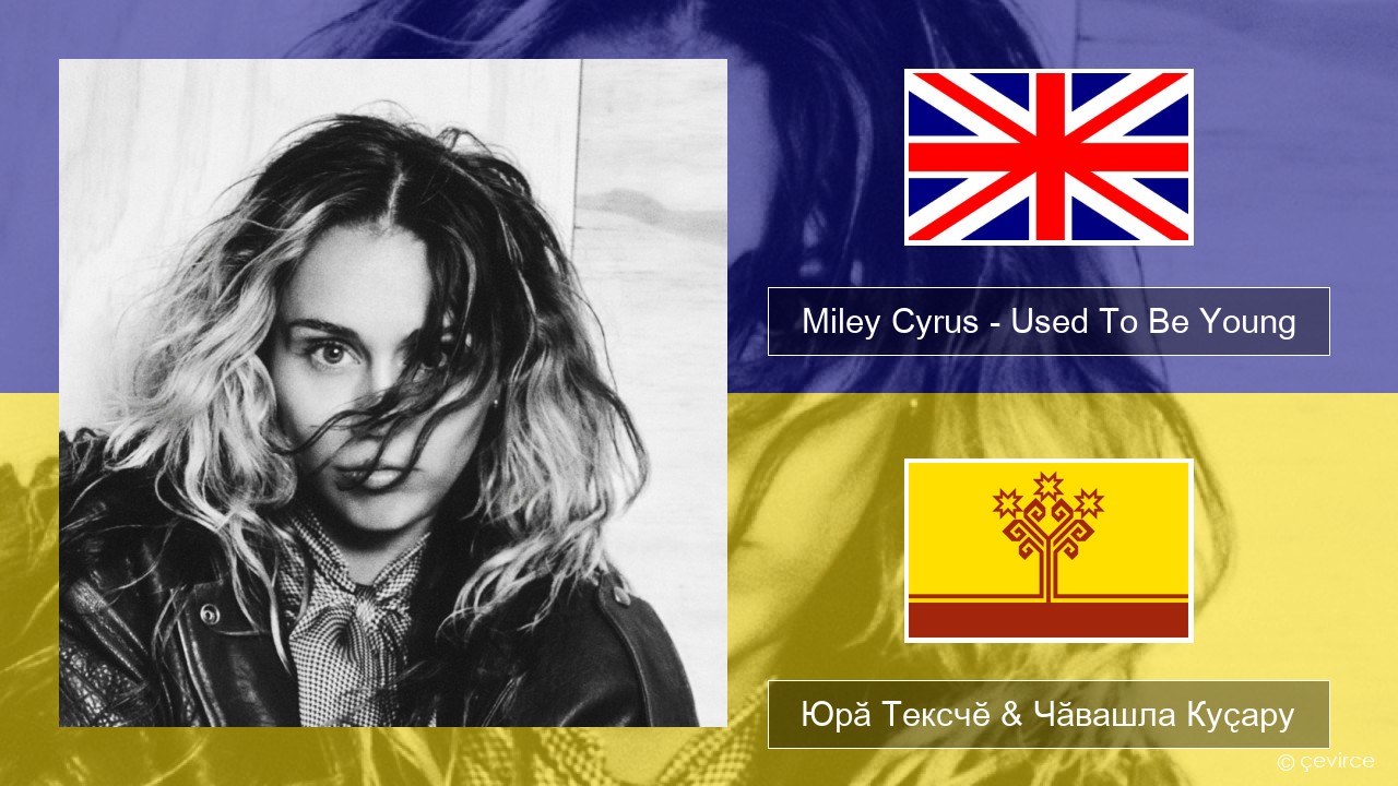 Miley Cyrus – Used To Be Young Акӑлчан Юрӑ Тексчӗ & Чӑвашла Куҫару