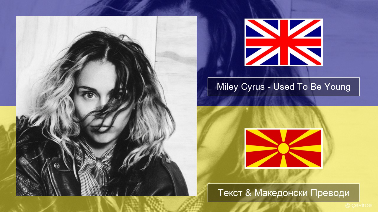 Miley Cyrus – Used To Be Young Англиски Текст & Македонски Преводи