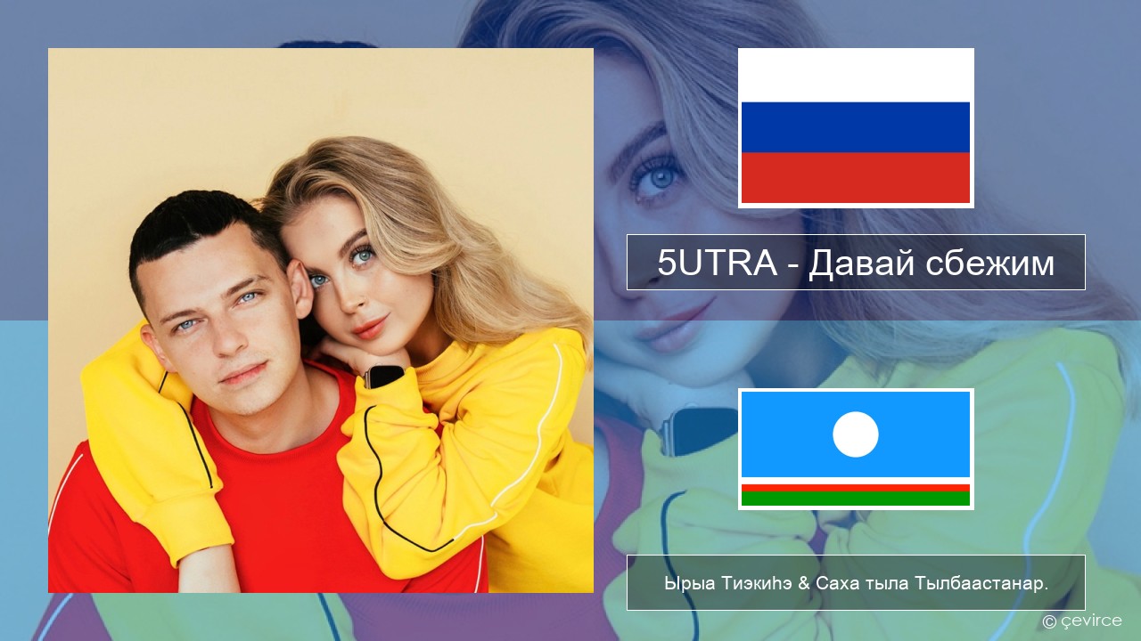 5UTRA – Давай сбежим (Искорки) Нуучча Ырыа Тиэкиһэ & Саха тыла Тылбаастанар.