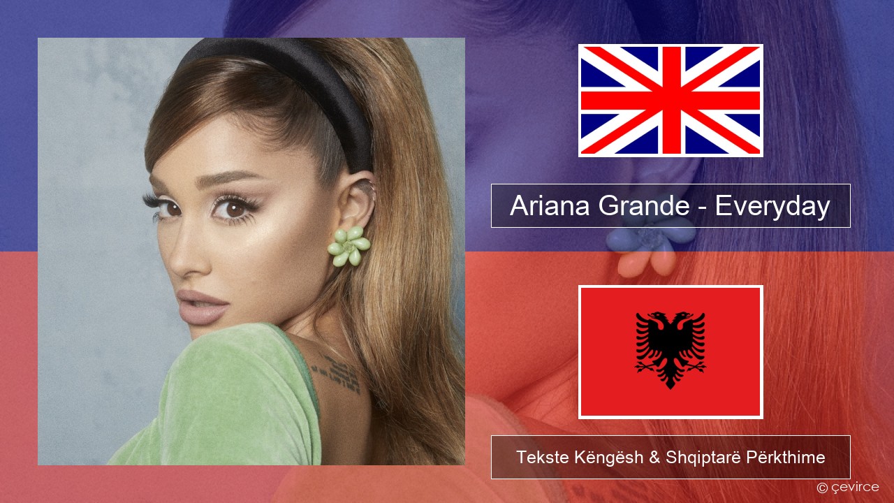 Ariana Grande – Everyday (feat. Future) Anglisht Tekste Këngësh & Shqiptarë Përkthime