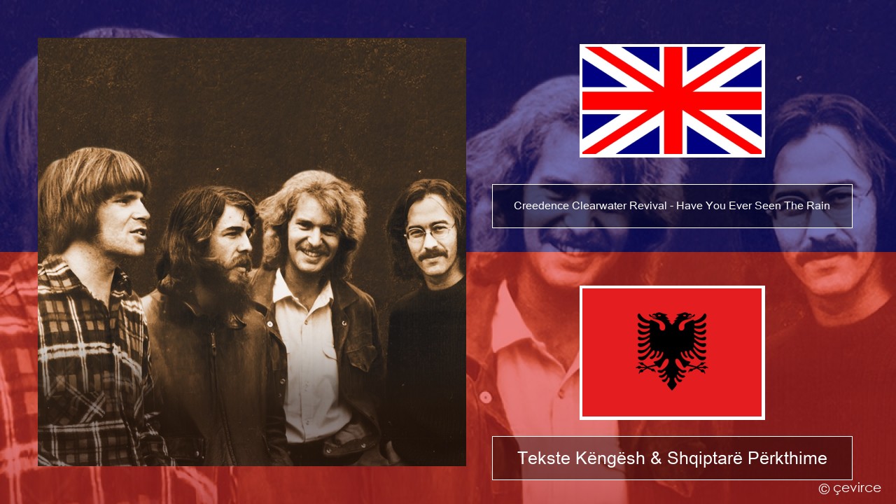 Creedence Clearwater Revival – Have You Ever Seen The Rain Anglisht Tekste Këngësh & Shqiptarë Përkthime