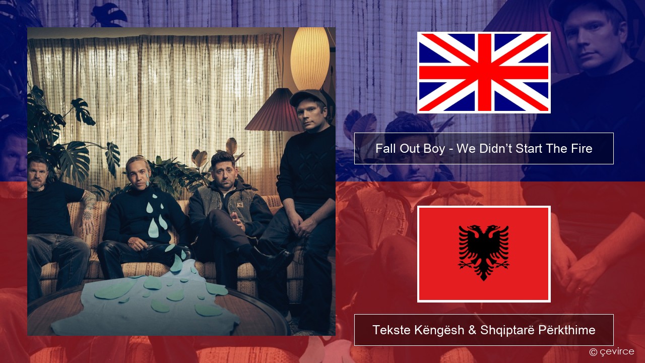 Fall Out Boy – We Didn’t Start The Fire Anglisht Tekste Këngësh & Shqiptarë Përkthime