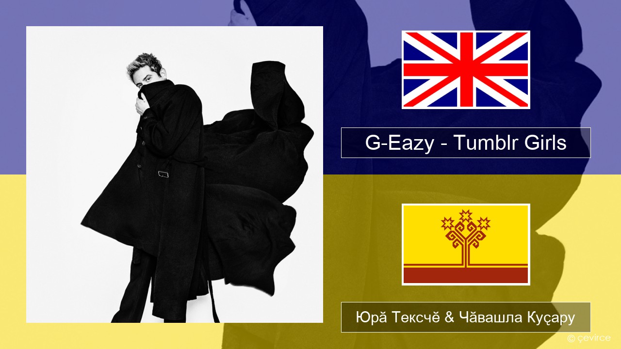 G-Eazy – Tumblr Girls (feat. Christoph Andersson) Акӑлчан Юрӑ Тексчӗ & Чӑвашла Куҫару
