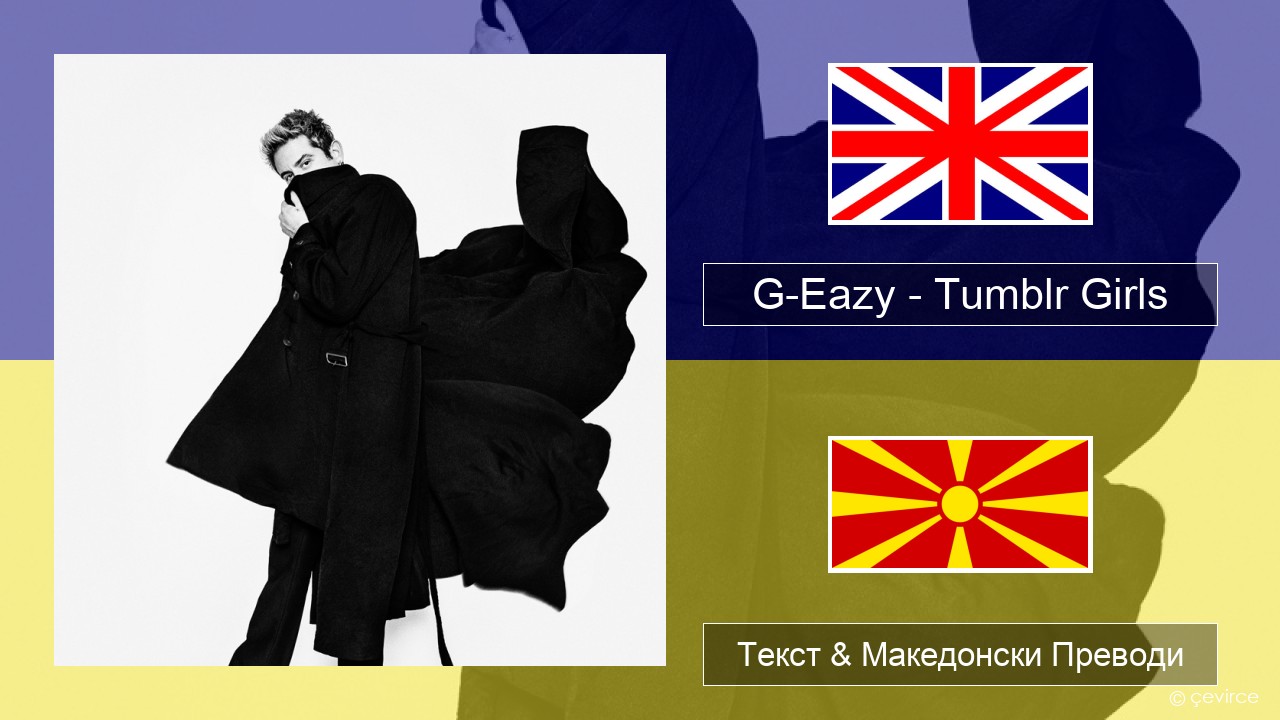 G-Eazy – Tumblr Girls (feat. Christoph Andersson) Англиски Текст & Македонски Преводи