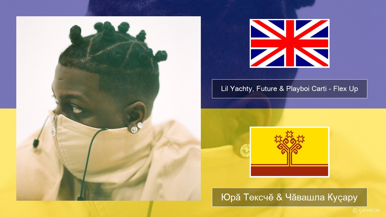 Lil Yachty, Future & Playboi Carti – Flex Up Акӑлчан Юрӑ Тексчӗ & Чӑвашла Куҫару