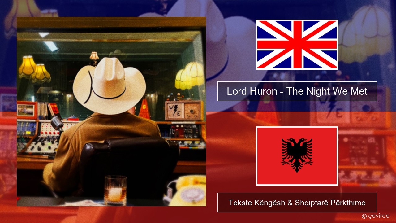 Lord Huron – The Night We Met Anglisht Tekste Këngësh & Shqiptarë Përkthime