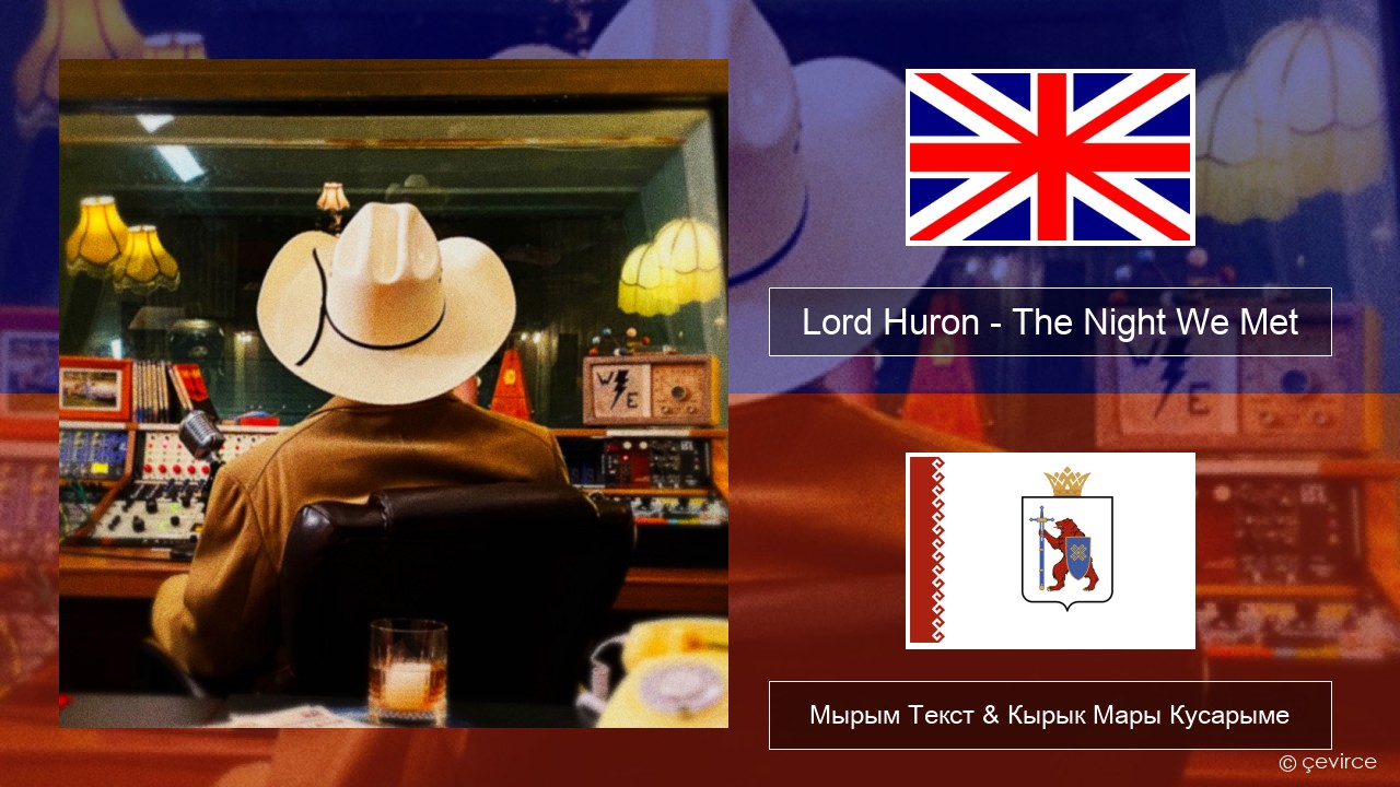 Lord Huron – The Night We Met Англичан Мырым Текст & Кырык Мары Кусарыме