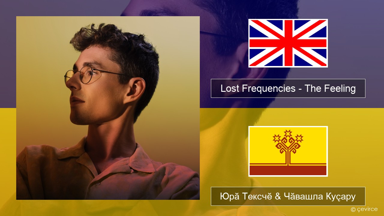 Lost Frequencies – The Feeling Акӑлчан Юрӑ Тексчӗ & Чӑвашла Куҫару