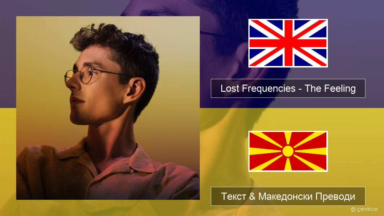 Lost Frequencies – The Feeling Англиски Текст & Македонски Преводи