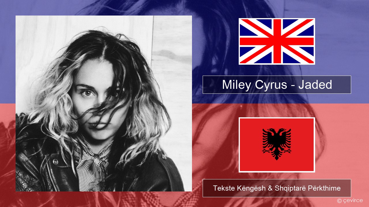 Miley Cyrus – Jaded Anglisht Tekste Këngësh & Shqiptarë Përkthime