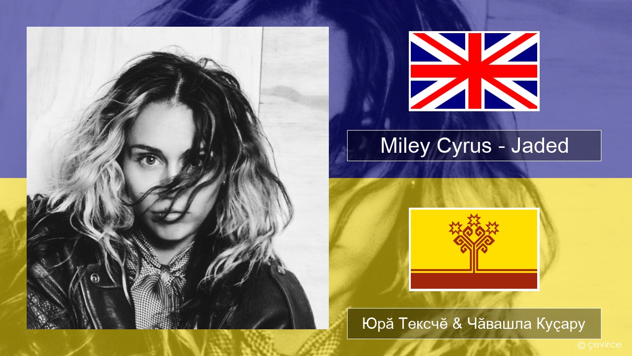 Miley Cyrus – Jaded Акӑлчан Юрӑ Тексчӗ & Чӑвашла Куҫару