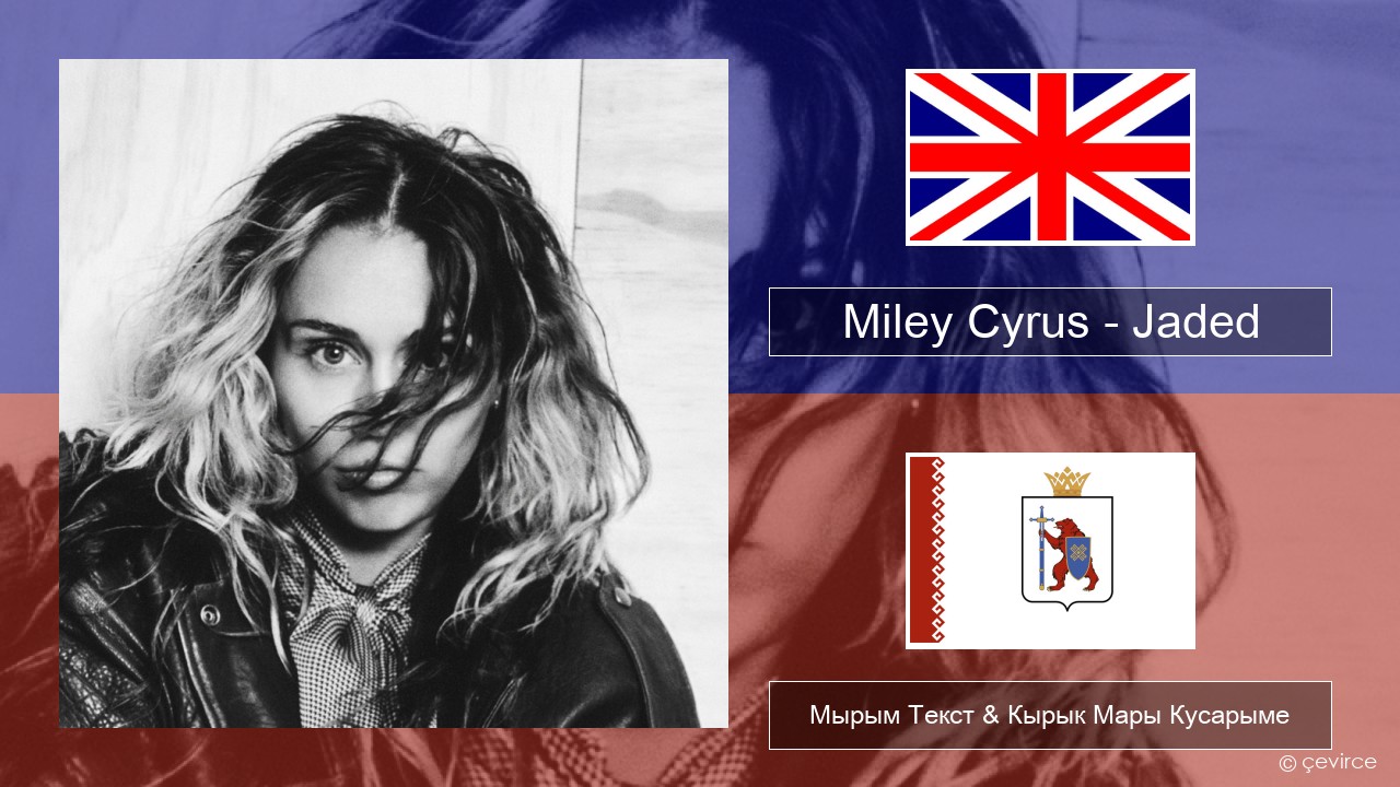 Miley Cyrus – Jaded Англичан Мырым Текст & Кырык Мары Кусарыме