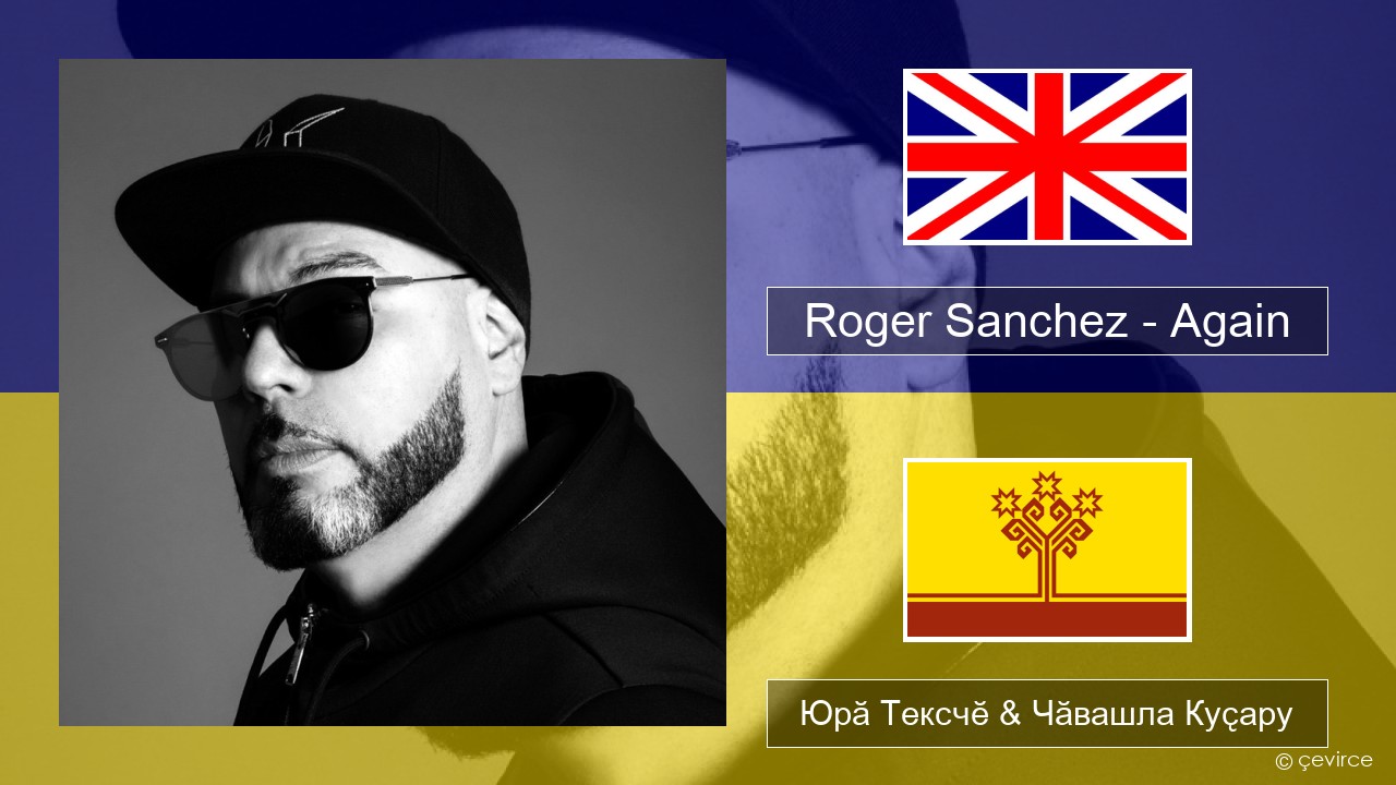 Roger Sanchez – Again Акӑлчан Юрӑ Тексчӗ & Чӑвашла Куҫару