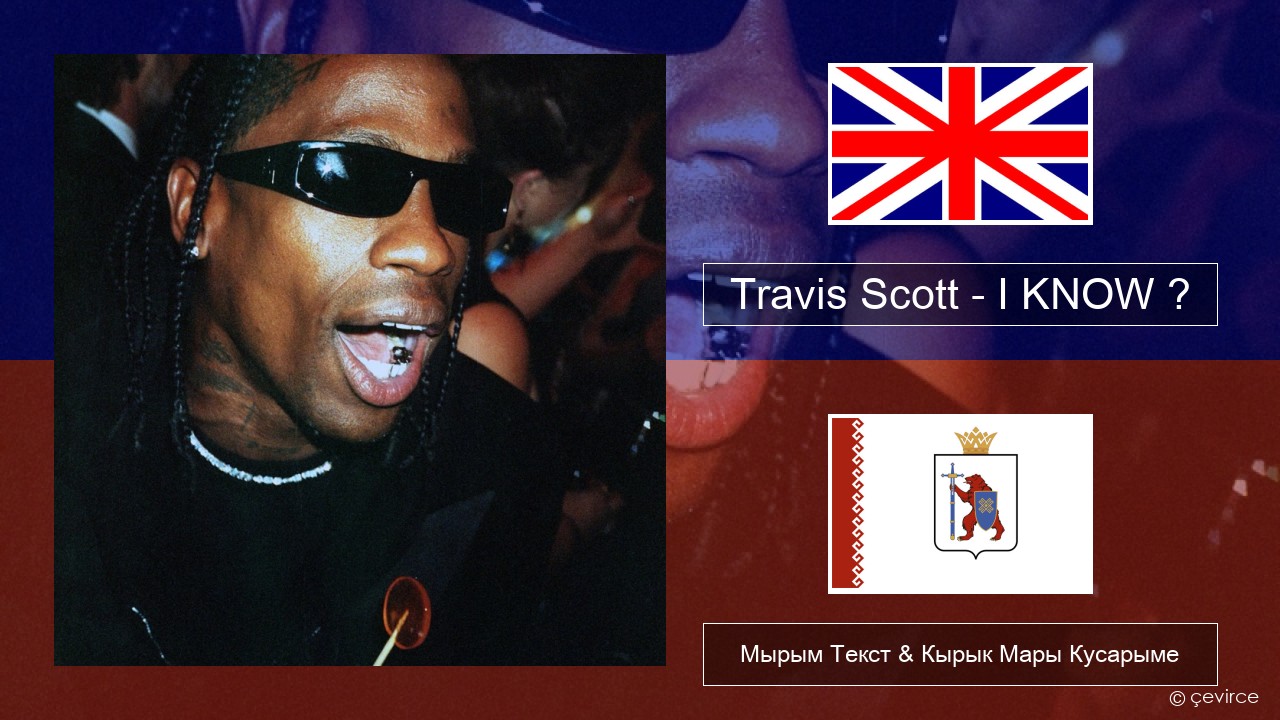 Travis Scott – I KNOW ? Англичан Мырым Текст & Кырык Мары Кусарыме