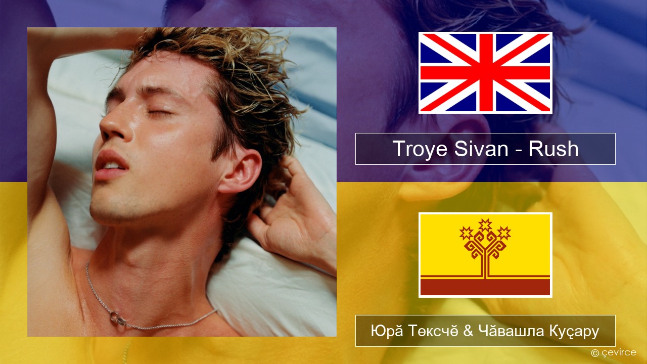 Troye Sivan – Rush Акӑлчан Юрӑ Тексчӗ & Чӑвашла Куҫару