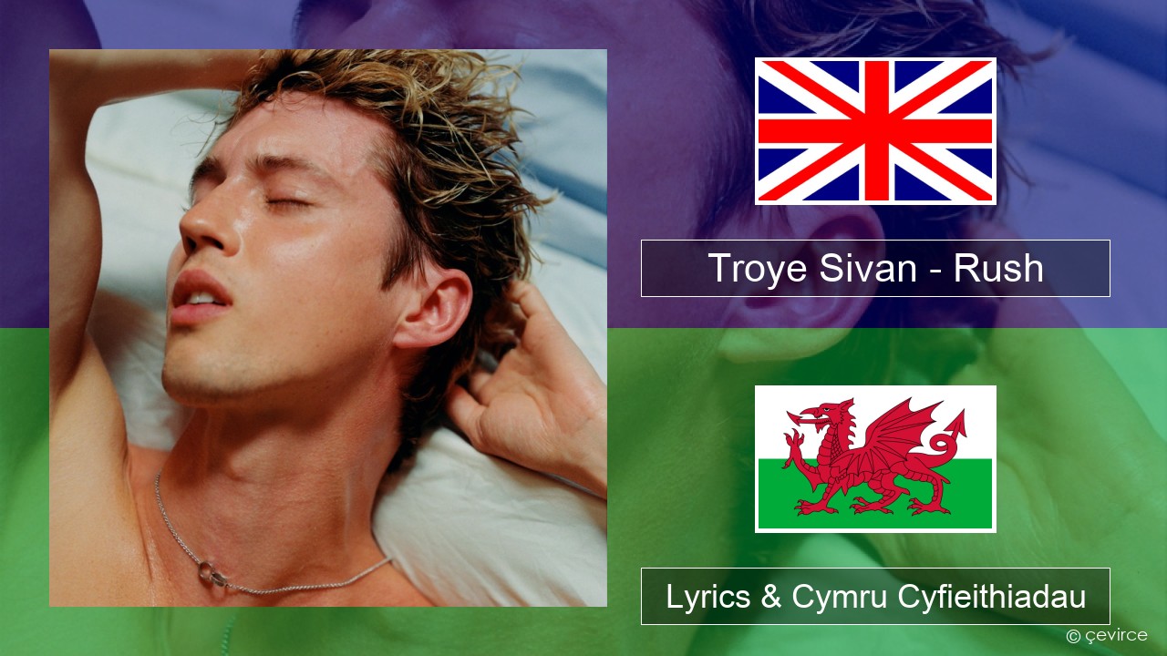 Troye Sivan – Rush Saesneg Lyrics & Cymru Cyfieithiadau