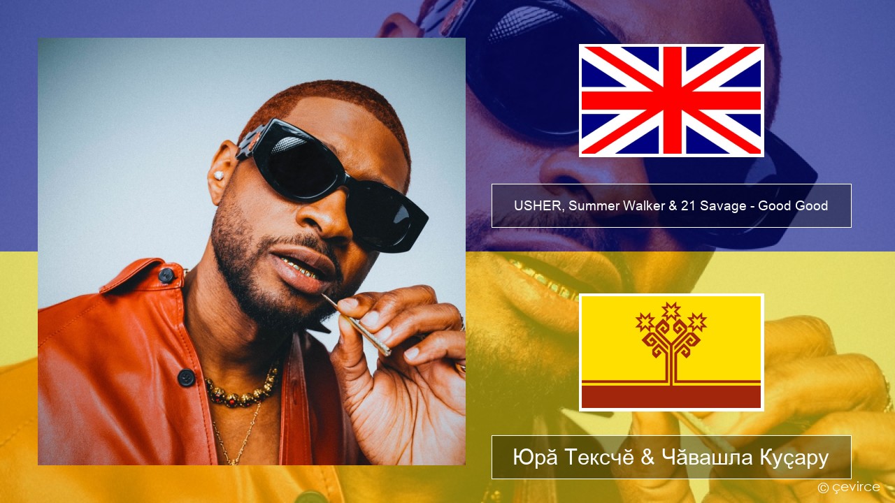 USHER, Summer Walker & 21 Savage – Good Good Акӑлчан Юрӑ Тексчӗ & Чӑвашла Куҫару