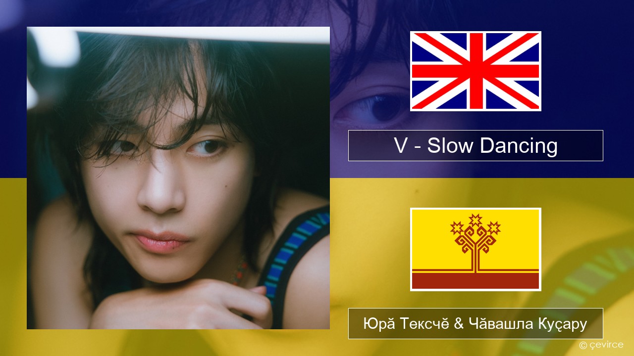 V – Slow Dancing Акӑлчан Юрӑ Тексчӗ & Чӑвашла Куҫару