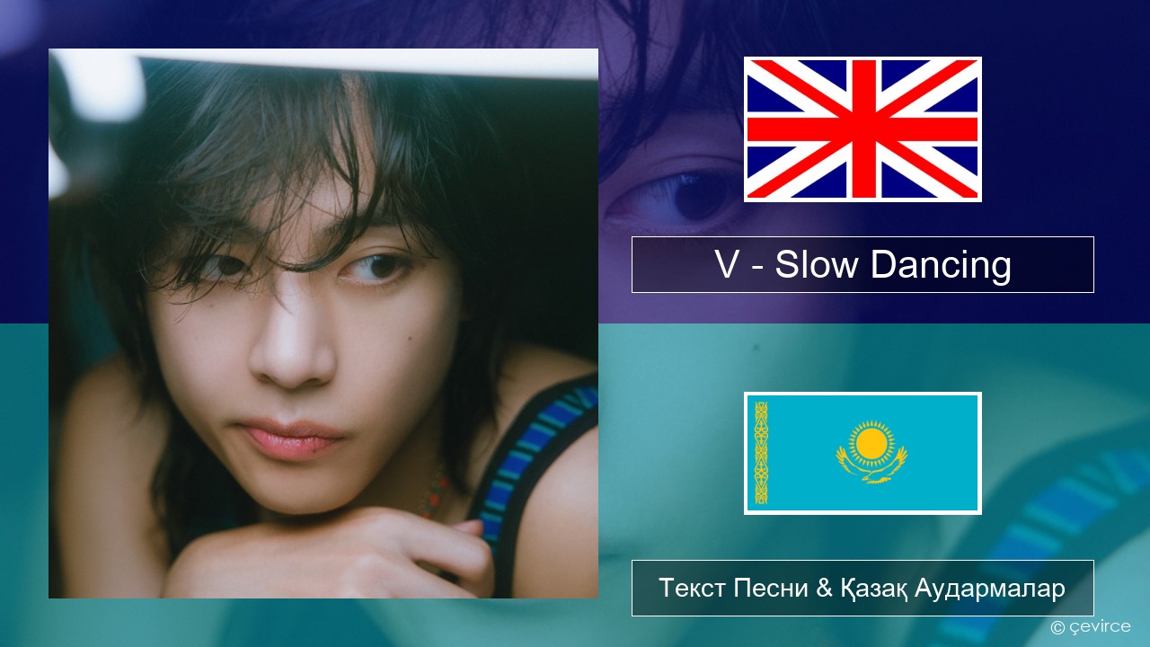 V – Slow Dancing Ағылшын Текст Песни & Қазақ Аудармалар