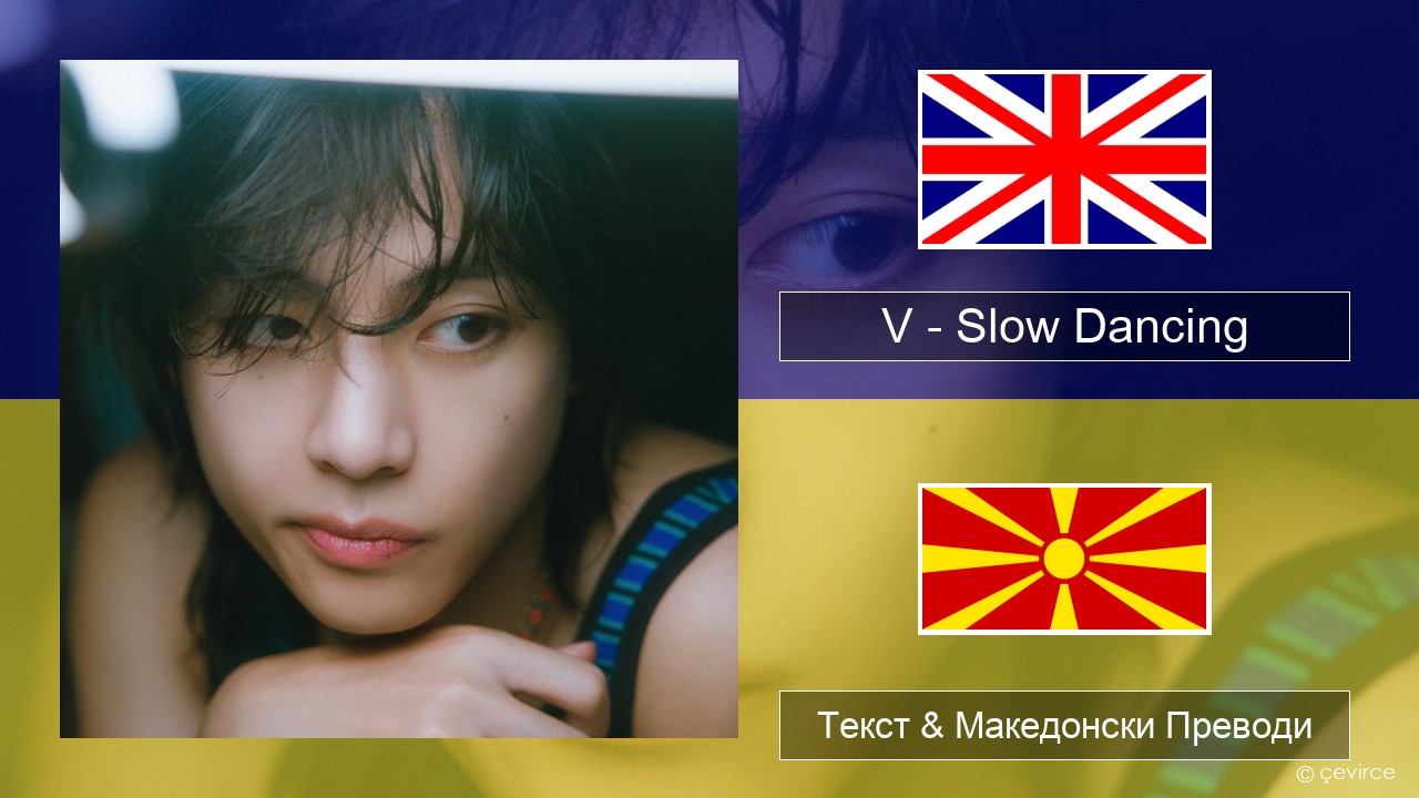 V – Slow Dancing Англиски Текст & Македонски Преводи