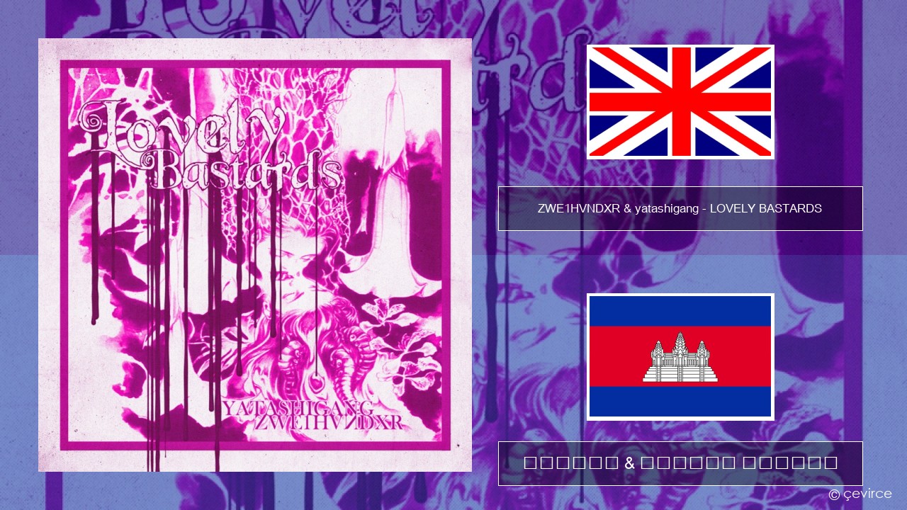 ZWE1HVNDXR & yatashigang – LOVELY BASTARDS គ្លេស ចម្រៀង & នខ្មែរ បកប្រែ