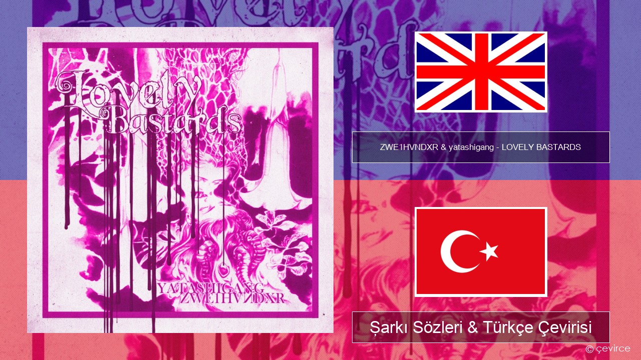 ZWE1HVNDXR & yatashigang – LOVELY BASTARDS İngilizce Şarkı Sözleri & Türkçe Çevirisi
