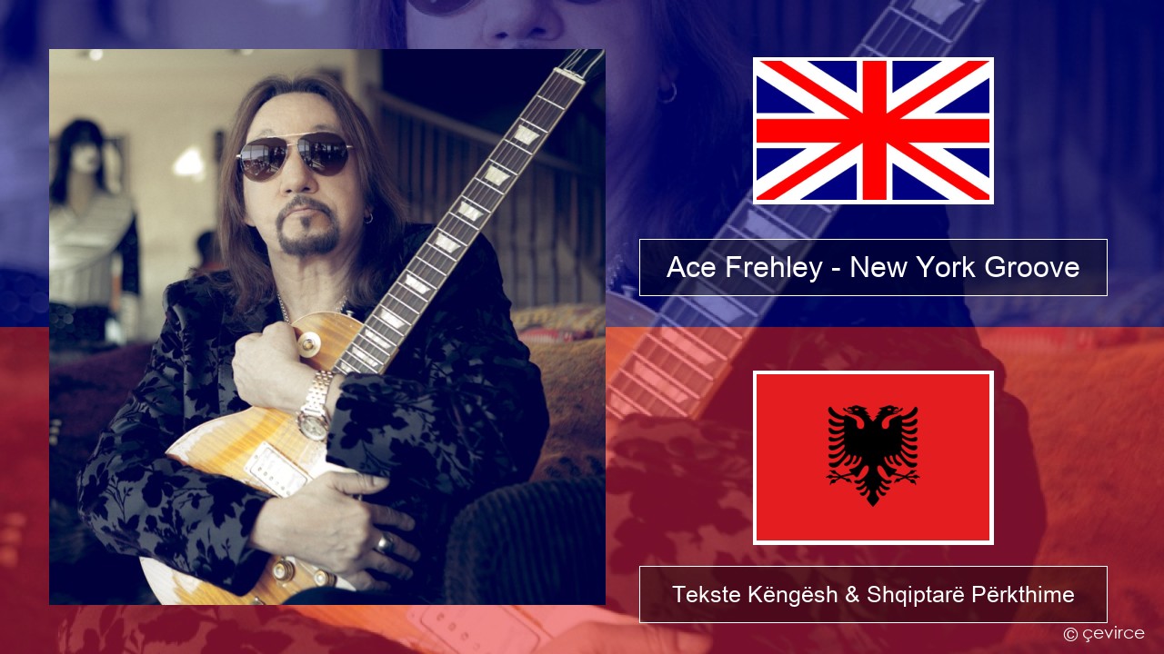 Ace Frehley – New York Groove Anglisht Tekste Këngësh & Shqiptarë Përkthime