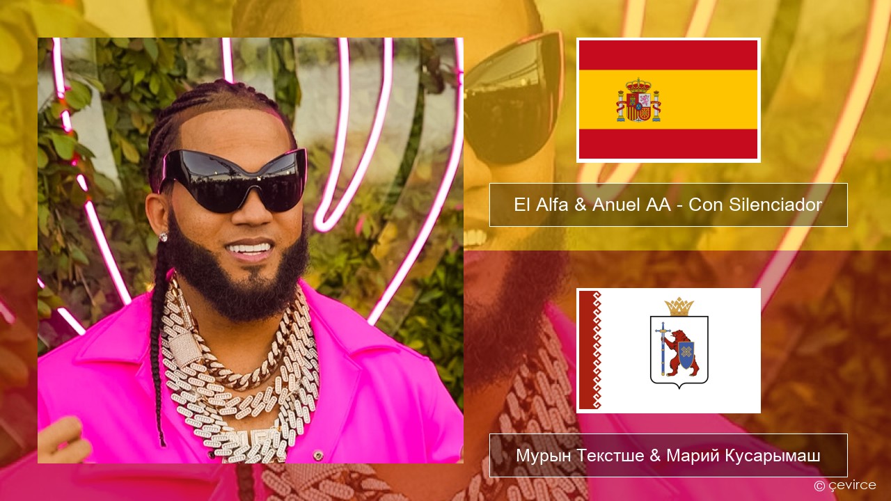 El Alfa & Anuel AA – Con Silenciador Испан Мурын Текстше & Марий Кусарымаш