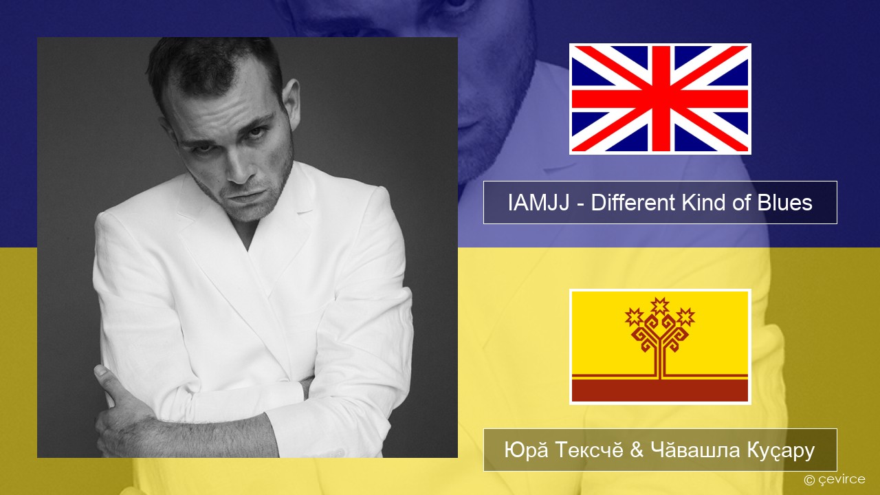 IAMJJ – Different Kind of Blues Акӑлчан Юрӑ Тексчӗ & Чӑвашла Куҫару