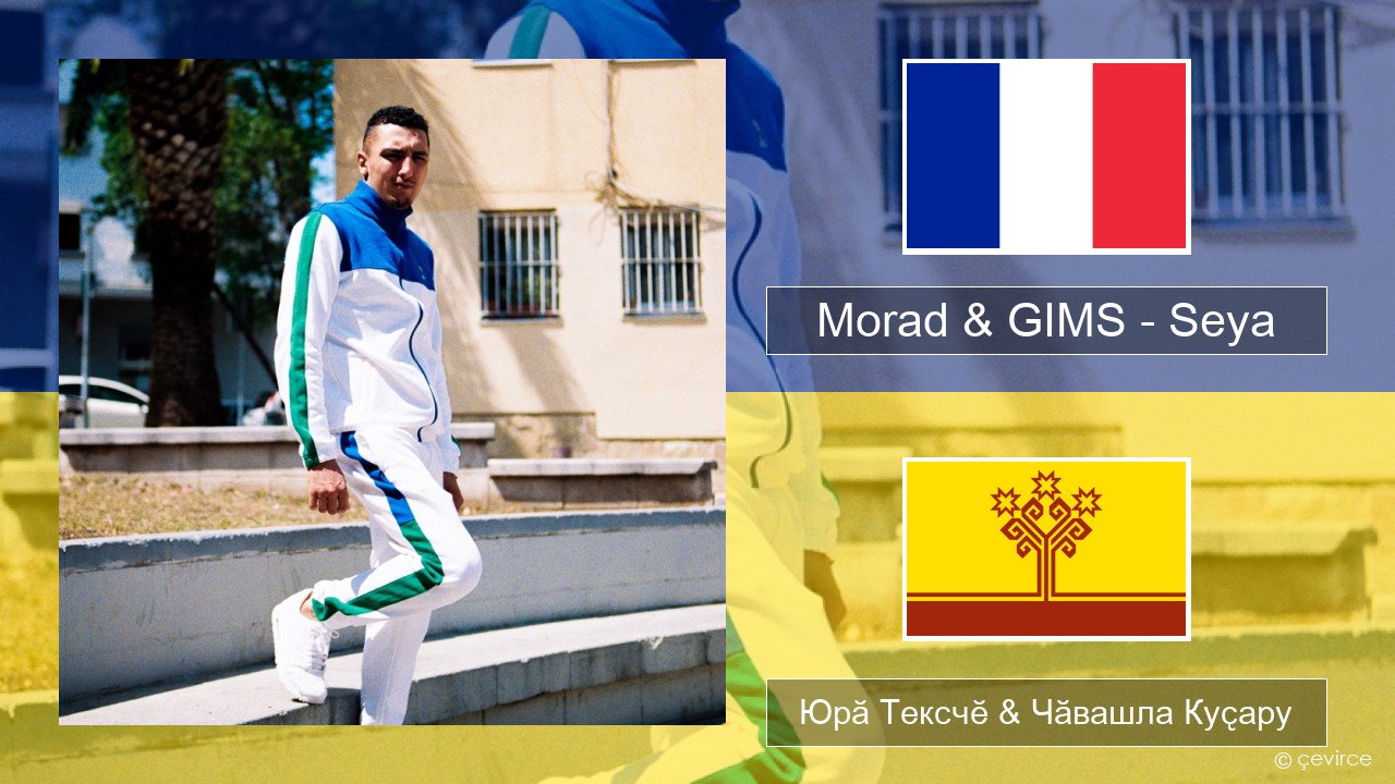 Morad & GIMS – Seya Французла Юрӑ Тексчӗ & Чӑвашла Куҫару