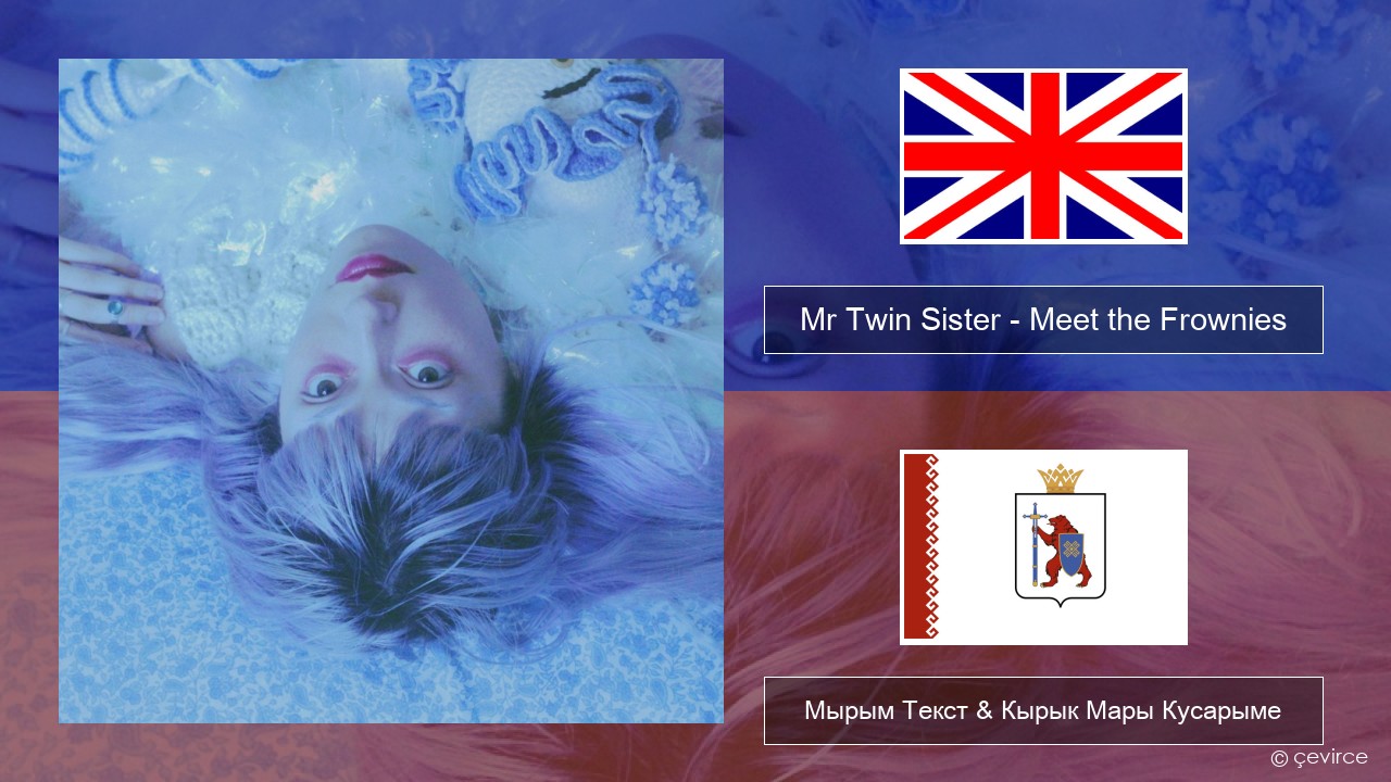 Mr Twin Sister – Meet the Frownies Англичан Мырым Текст & Кырык Мары Кусарыме