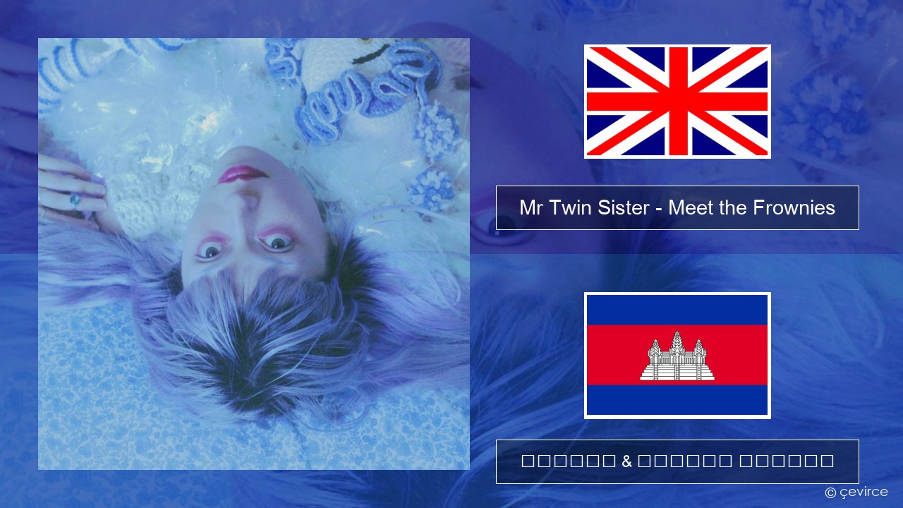 Mr Twin Sister – Meet the Frownies គ្លេស ចម្រៀង & នខ្មែរ បកប្រែ
