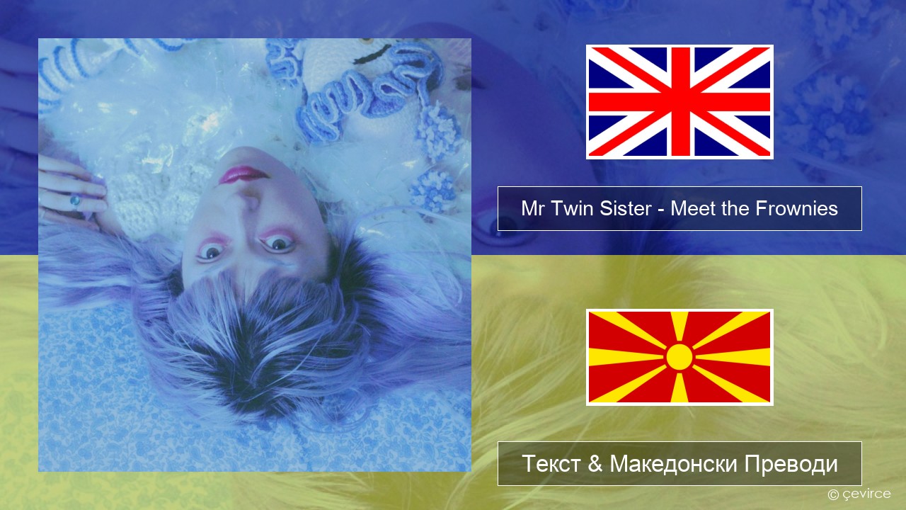 Mr Twin Sister – Meet the Frownies Англиски Текст & Македонски Преводи