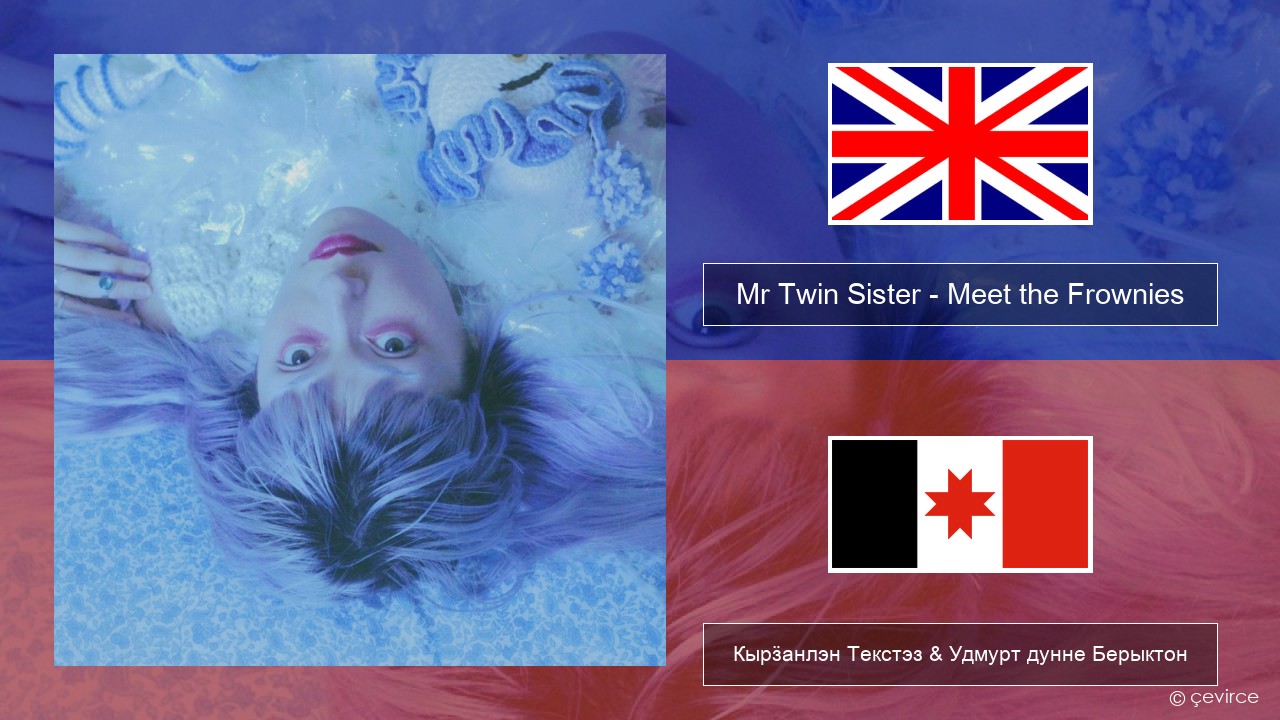 Mr Twin Sister – Meet the Frownies Англи Кырӟанлэн Текстэз & Удмурт дунне Берыктон