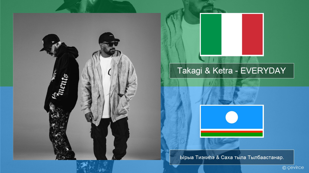 Takagi & Ketra – EVERYDAY (feat. Shiva, ANNA & Geolier) Итальянскай Ырыа Тиэкиһэ & Саха тыла Тылбаастанар.
