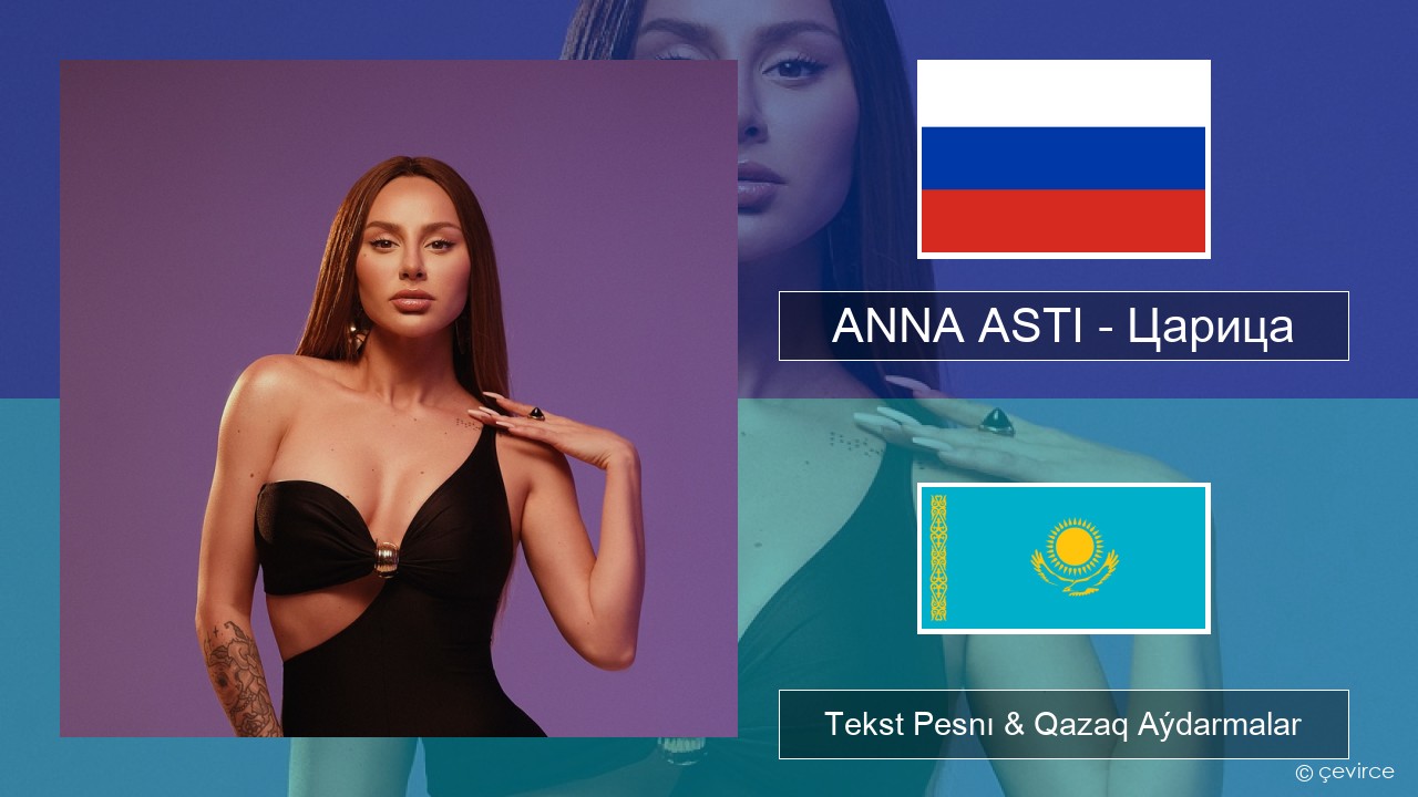 ANNA ASTI – Царица Orys Tekst Pesnı & Qazaq (latyn) Aýdarmalar