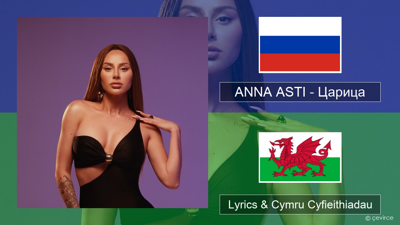 ANNA ASTI – Царица Rwsia Lyrics & Cymru Cyfieithiadau