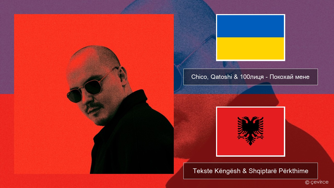 Chico, Qatoshi & 100лиця – Покохай мене Ukrainas Tekste Këngësh & Shqiptarë Përkthime