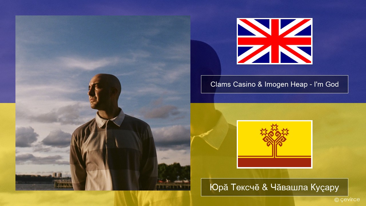 Clams Casino & Imogen Heap – I’m God Акӑлчан Юрӑ Тексчӗ & Чӑвашла Куҫару