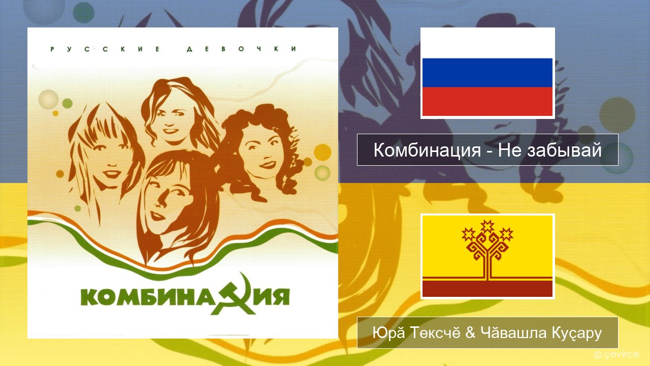 Комбинация – Не забывай Вырӑс Юрӑ Тексчӗ & Чӑвашла Куҫару
