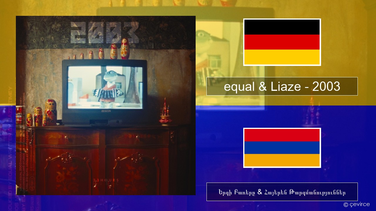 equal & Liaze – 2003 Գերմաներեն Երգի Բառերը & Հայերեն Թարգմանություններ